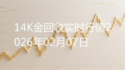 14K金回收实时行情2026年02月07日