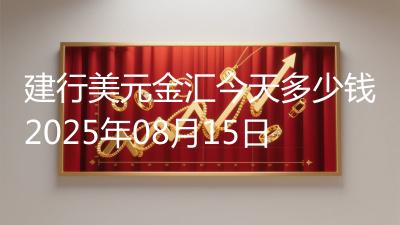 建行美元金汇今天多少钱2025年08月15日