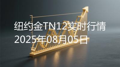 纽约金TN12实时行情2025年08月05日