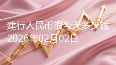 建行人民币银今天多少钱2026年02月02日