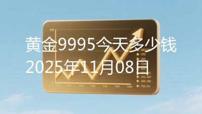 黄金9995今天多少钱2025年11月08日