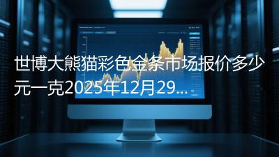 世博大熊猫彩色金条市场报价多少元一克2025年12月29日
