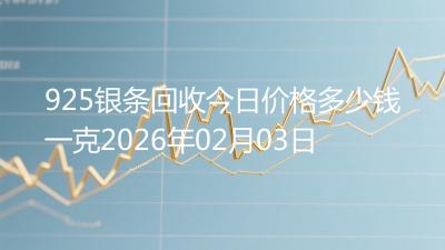 925银条回收今日价格多少钱一克2026年02月03日