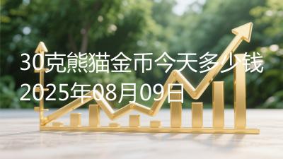30克熊猫金币今天多少钱2025年08月09日
