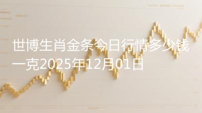 世博生肖金条今日行情多少钱一克2025年12月01日
