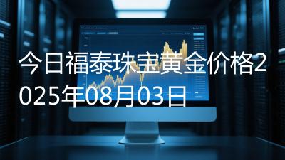 今日福泰珠宝黄金价格2025年08月03日