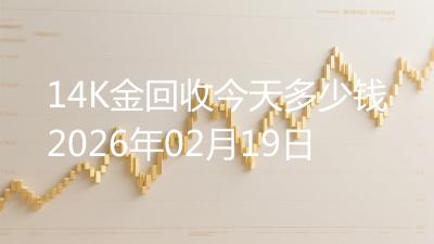 14K金回收今天多少钱2026年02月19日
