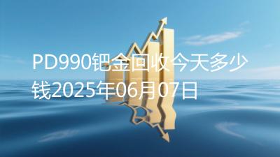 PD990钯金回收今天多少钱2025年06月07日