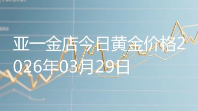 亚一金店今日黄金价格2026年03月29日