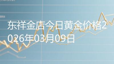 东祥金店今日黄金价格2026年03月09日