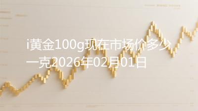 i黄金100g现在市场价多少一克2026年02月01日