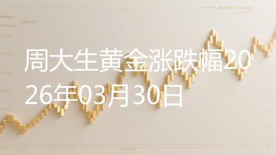 周大生黄金涨跌幅2026年03月30日