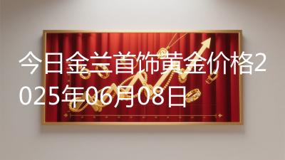 今日金兰首饰黄金价格2025年06月08日
