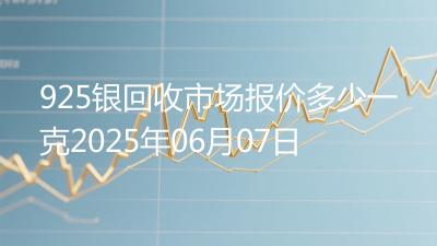925银回收市场报价多少一克2025年06月07日