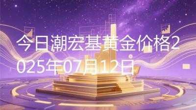 今日潮宏基黄金价格2025年07月12日