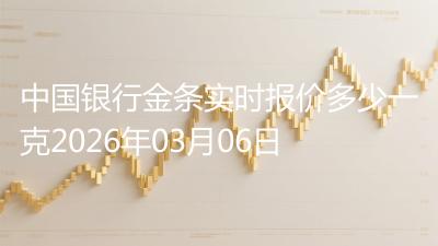 中国银行金条实时报价多少一克2026年03月06日