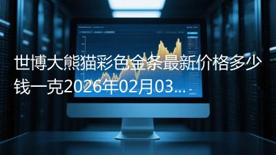 世博大熊猫彩色金条最新价格多少钱一克2026年02月03日