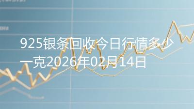 925银条回收今日行情多少一克2026年02月14日