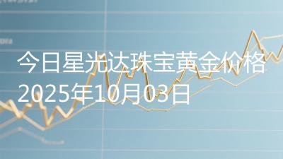 今日星光达珠宝黄金价格2025年10月03日