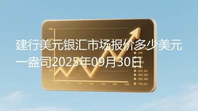 建行美元银汇市场报价多少美元一盎司2025年09月30日