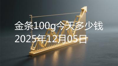 金条100g今天多少钱2025年12月05日