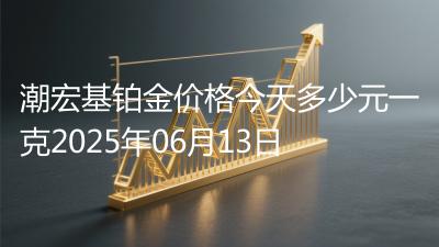 潮宏基铂金价格今天多少元一克2025年06月13日