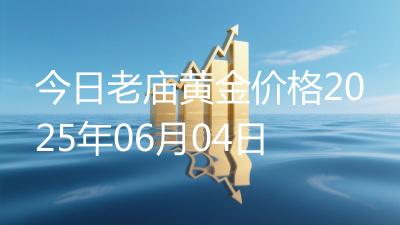 今日老庙黄金价格2025年06月04日