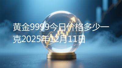 黄金9999今日价格多少一克2025年12月11日