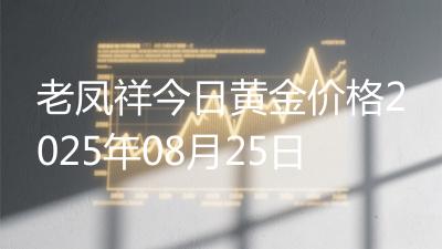 老凤祥今日黄金价格2025年08月25日
