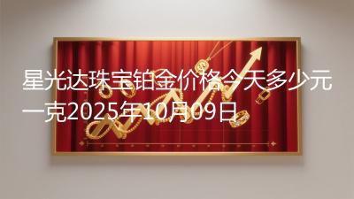 星光达珠宝铂金价格今天多少元一克2025年10月09日