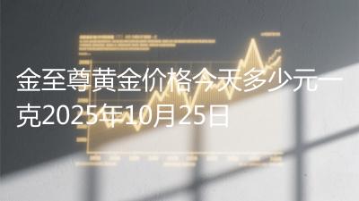 金至尊黄金价格今天多少元一克2025年10月25日