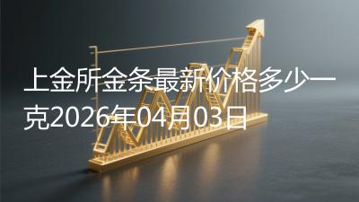 上金所金条最新价格多少一克2026年04月03日