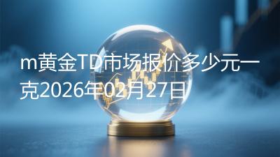 m黄金TD市场报价多少元一克2026年02月27日