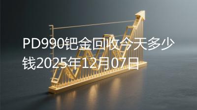 PD990钯金回收今天多少钱2025年12月07日