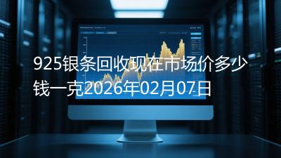 925银条回收现在市场价多少钱一克2026年02月07日