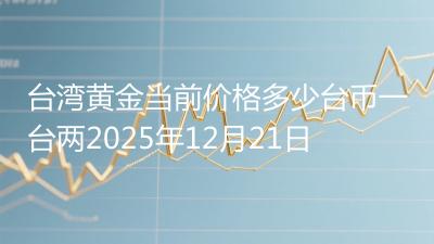 台湾黄金当前价格多少台币一台两2025年12月21日