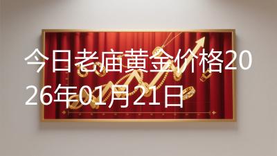 今日老庙黄金价格2026年01月21日