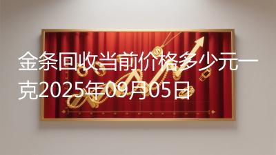 金条回收当前价格多少元一克2025年09月05日