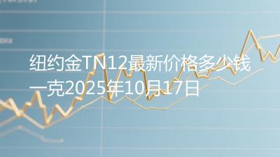 纽约金TN12最新价格多少钱一克2025年10月17日