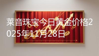 莱音珠宝今日黄金价格2025年11月28日