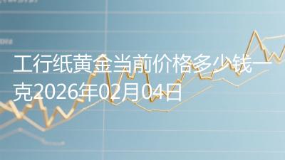 工行纸黄金当前价格多少钱一克2026年02月04日