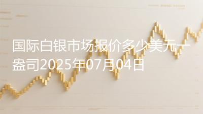 国际白银市场报价多少美元一盎司2025年07月04日