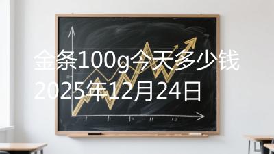 金条100g今天多少钱2025年12月24日