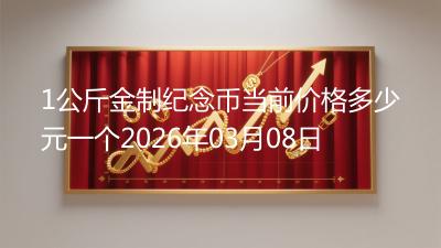 1公斤金制纪念币当前价格多少元一个2026年03月08日
