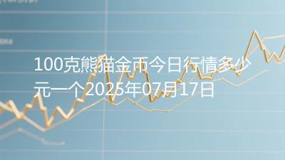 100克熊猫金币今日行情多少元一个2025年07月17日