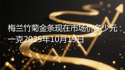 梅兰竹菊金条现在市场价多少元一克2025年10月19日