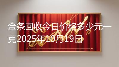 金条回收今日价格多少元一克2025年10月19日