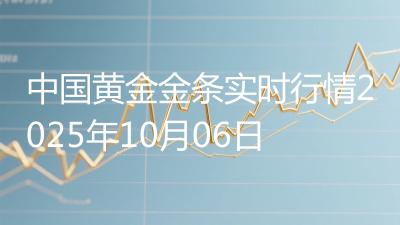 中国黄金金条实时行情2025年10月06日