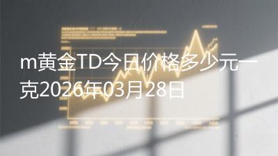 m黄金TD今日价格多少元一克2026年03月28日