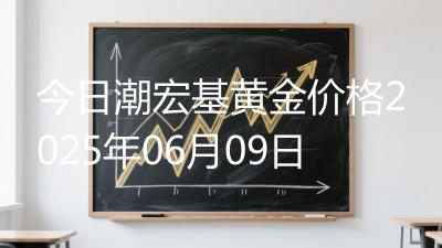 今日潮宏基黄金价格2025年06月09日